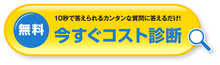 10秒で答えられるカンタンな質問に答えるだけ!無料 今すぐコスト診断