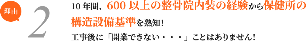 10年間、600以上の整骨院内装の経験から保健所の構造設備基準を熟知！工事後に「開業できない・・・」ことはありません！