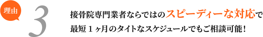 接骨院専門業者ならではのスピーディーな対応で最短1ヶ月のタイトなスケジュールでもご相談可能！