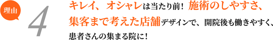 キレイ、オシャレは当たり前！  施術のしやすさ、集客まで考えた店舗デザインで、開院後も働きやすく、患者さんの集まる院に！