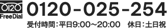 0120-025-254 受付時間：平日9:00〜20:00　休日：土日祝