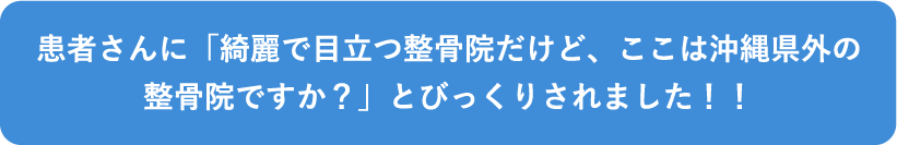 患者さんに「綺麗で目立つ整骨院だけど、ここは沖縄県外の整骨院ですか？」とびっくりされました！！